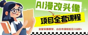 AI漫改头像全套课程，实操变现，小白轻轻松松日入600+-铭创资源库