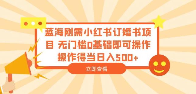 蓝海刚需小红书订婚书项目，无门槛0基础即可操作操作得当日入500+【揭秘】-铭创资源库