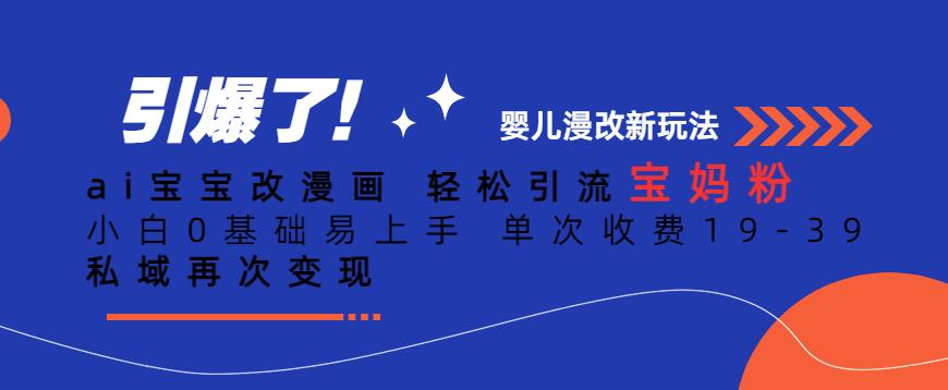 ai宝宝改漫画，轻松引流宝妈粉，小白0基础易上手，单次收费19-39，私域再次变现+【揭秘】-铭创资源库