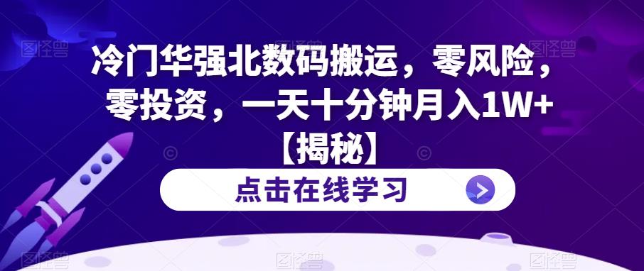 冷门华强北数码搬运，零风险，零投资，一天十分钟月入1W+【揭秘】-铭创资源库