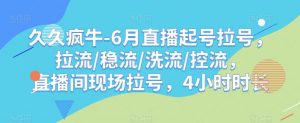 久久疯牛-6月直播起号拉号，拉流/稳流/洗流/控流，​直播间现场拉号，4小时时长-铭创资源库