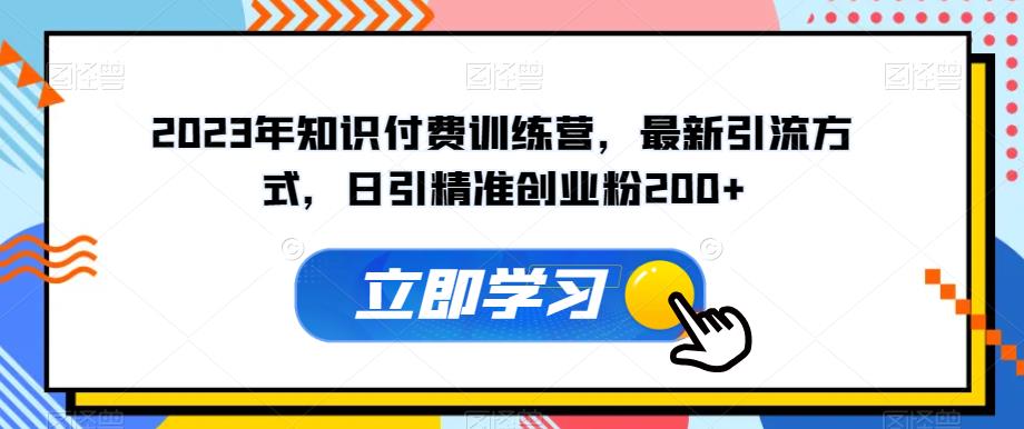 2023年知识付费训练营，最新引流方式，日引精准创业粉200+【揭秘】-铭创资源库