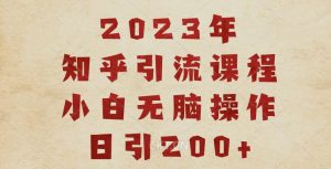 2023知乎引流课程，小白无脑操作日引200+【揭秘】-铭创资源库