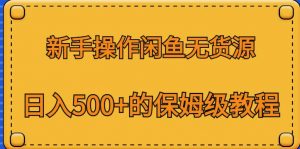 新手操作闲鱼无货源，日入500+的保姆级教程【揭秘】-铭创资源库