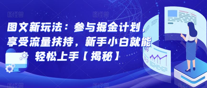 图文新玩法：参与掘金计划，享受流量扶持，新手小白就能轻松上手【揭秘】-铭创资源库