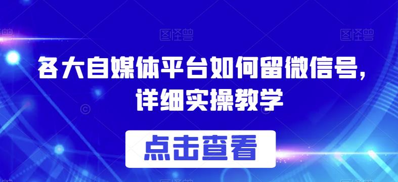 各大自媒体平台如何留微信号，详细实操教学【揭秘】-铭创资源库