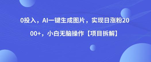 0投入，AI一键生成图片，实现日涨粉2000+，小白无脑操作【项目拆解】-铭创资源库