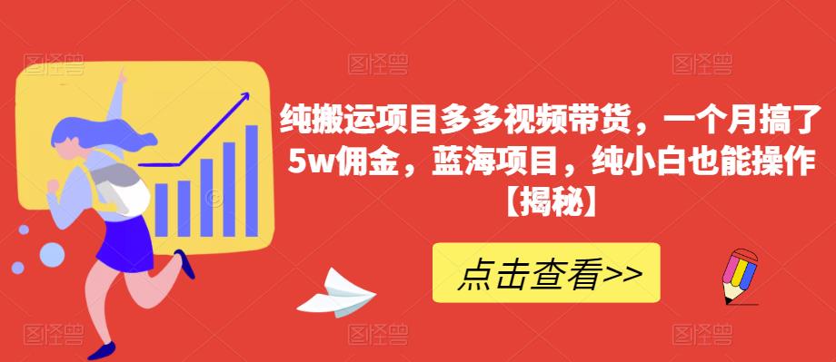 纯搬运项目多多视频带货，一个月搞了5w佣金，蓝海项目，纯小白也能操作【揭秘】-铭创资源库