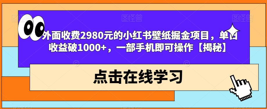 外面收费2980元的小红书壁纸掘金项目，单日收益破1000+，一部手机即可操作【揭秘】-铭创资源库