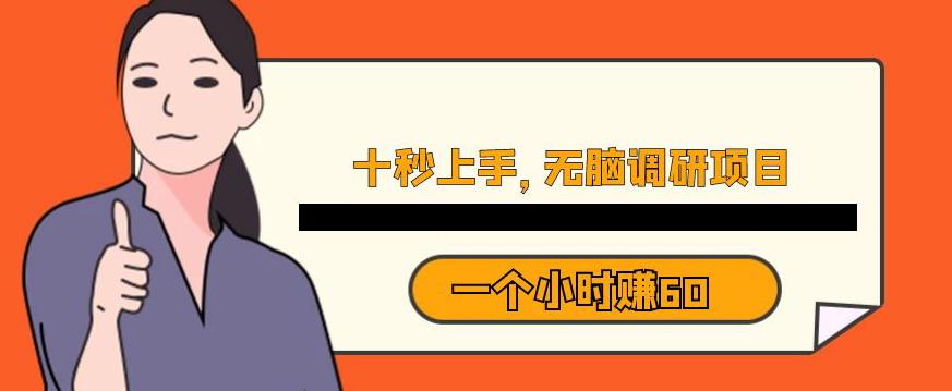 十秒钟上手，一个小时60元暴利无脑调研项目【揭秘】-铭创资源库