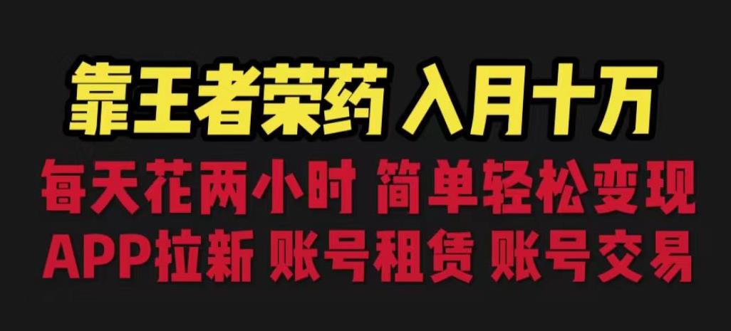 靠王者荣耀，月入十万，每天花两小时。多种变现，拉新、账号租赁，账号交易【揭秘】-铭创资源库