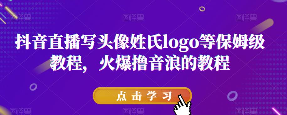 抖音直播写头像姓氏logo等保姆级教程，火爆撸音浪教程【揭秘】-铭创资源库