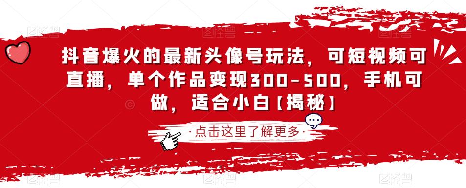 抖音爆火的最新头像号玩法，可短视频可直播，单个作品变现300-500，手机可做，适合小白【揭秘】-铭创资源库
