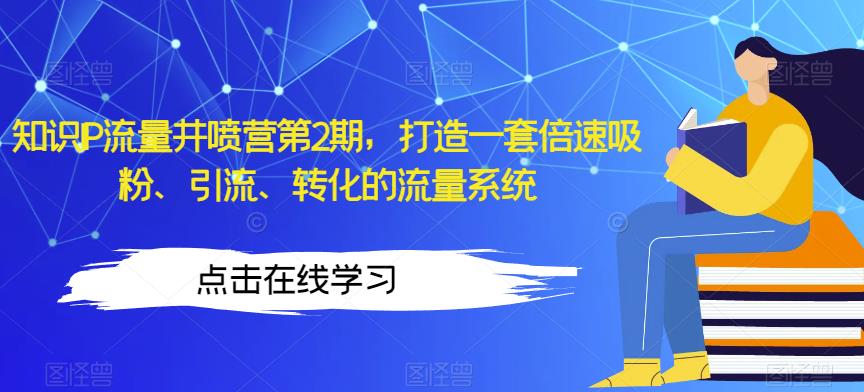 知识IP流量井喷营第2期，打造一套倍速吸粉、引流、转化的流量系统-铭创资源库