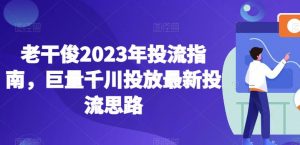 老干俊2023年投流指南，巨量千川投放最新投流思路-铭创资源库