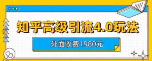 外面收费1980知乎高级引流4.0玩法,纯实操课程【揭秘】-铭创资源库
