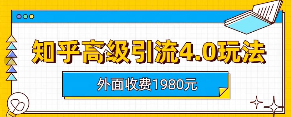 外面收费1980知乎高级引流4.0玩法，纯实操课程【揭秘】-铭创资源库