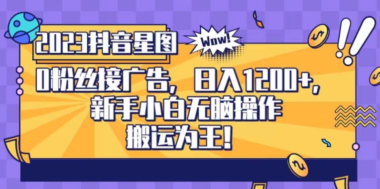 抖音星图0粉接广告，新手小白无脑操作日入1200+，无上限无门槛，搬运为王！【揭秘】-铭创资源库
