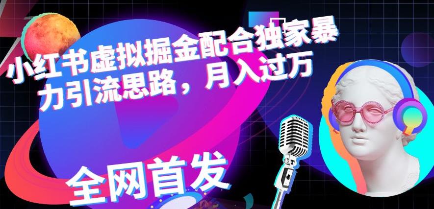 小红书虚拟掘金配合独家首发暴力引流思路，月入过万【揭秘】-铭创资源库