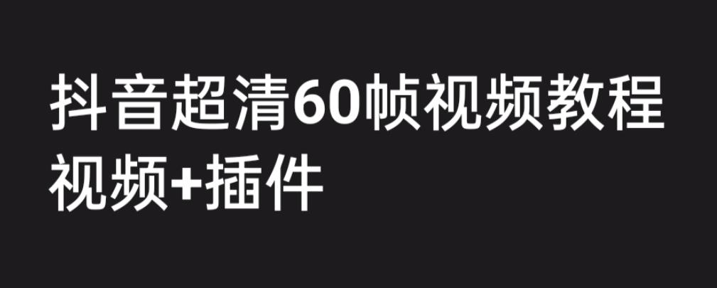 外面收费2300的抖音高清60帧视频教程，保证你能学会如何制作视频（教程+插件）-铭创资源库
