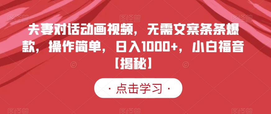 夫妻对话动画视频，无需文案条条爆款，操作简单，日入1000+，小白福音【揭秘】-铭创资源库