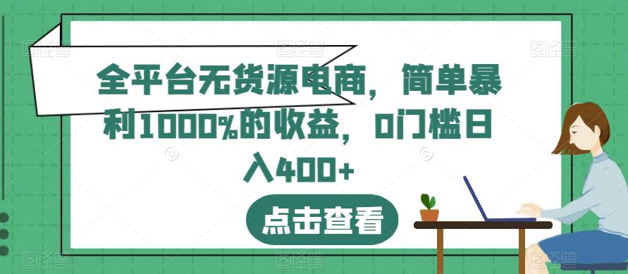 全平台无货源电商，简单暴利1000%的收益，0门槛日入400+【揭秘】-铭创资源库