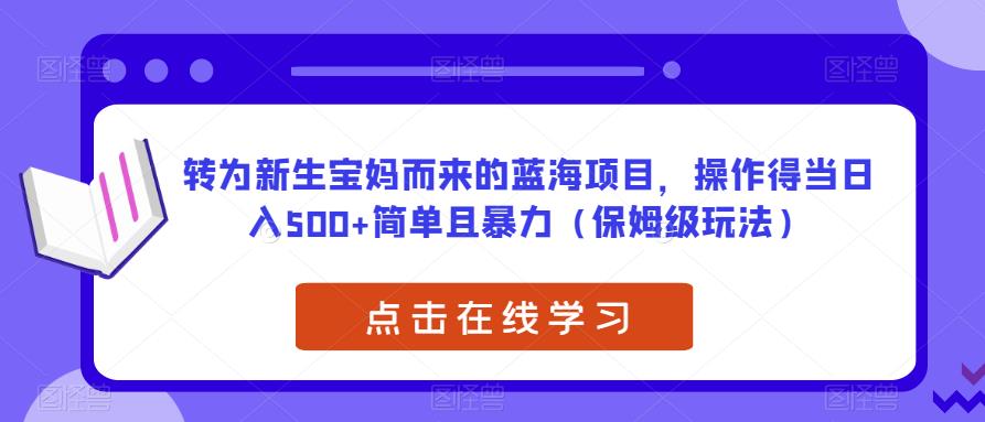 转为新生宝妈而来的蓝海项目，操作得当日入500+简单且暴力（保姆级玩法）【揭秘】-铭创资源库