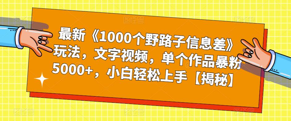 最新《1000个野路子信息差》玩法，文字视频，单个作品暴粉5000+，小白轻松上手【揭秘】-铭创资源库