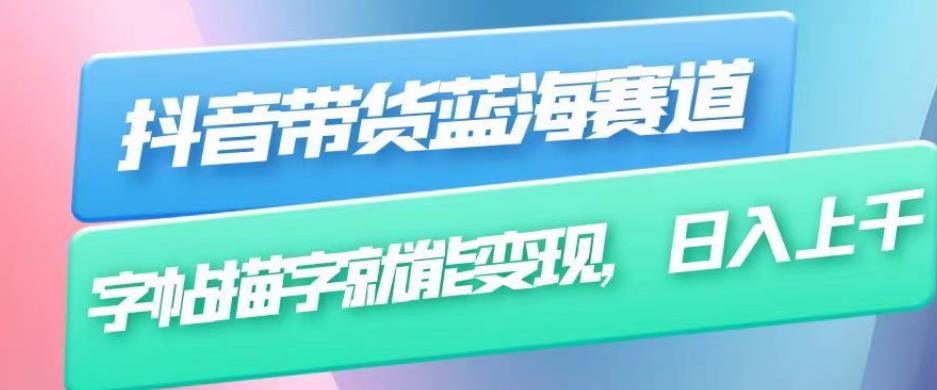 抖音带货蓝海赛道，无需真人出镜，字帖描字就能变现，日入上千（附带全套教程）-铭创资源库