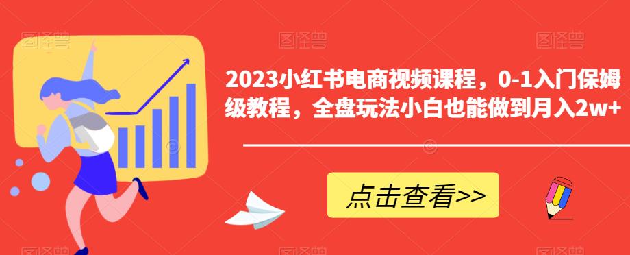 2023小红书电商视频课程，0-1入门保姆级教程，全盘玩法小白也能做到月入2w+-铭创资源库
