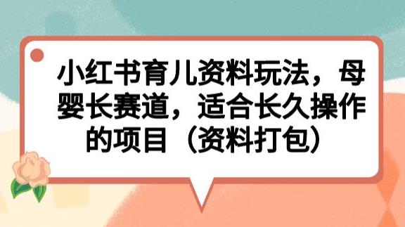 小红书育儿资料玩法，母婴长赛道，适合长久操作的项目（资料打包）【揭秘】-铭创资源库