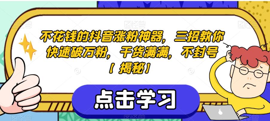 不花钱的抖音涨粉神器，三招教你快速破万粉，干货满满，不封号【揭秘】-铭创资源库