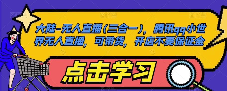 大陆-无人直播(三合一)，腾讯qq小世界无人直播，可带货，开店不要保证金-铭创资源库
