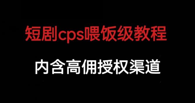 短剧cps喂饭级教学，内涵高佣授权渠道-铭创资源库