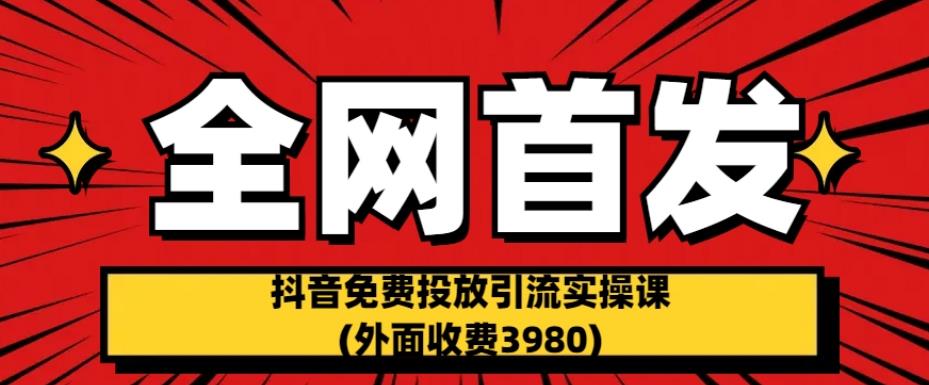 全网首发：抖音免费投放引流实操课(外面收费3980)【揭秘】-铭创资源库