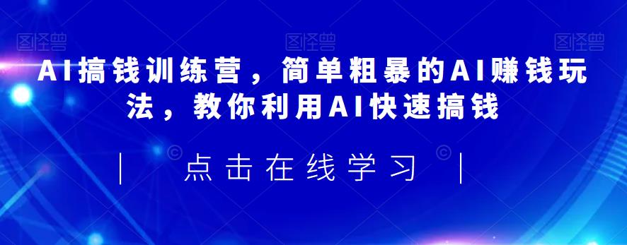 AI搞钱训练营，简单粗暴的AI赚钱玩法，教你利用AI快速搞钱-铭创资源库
