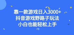 靠一款游戏日入3000+，抖音游戏野路子玩法，小白也能轻松上手【揭秘】-铭创资源库