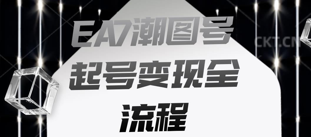 EA7潮图号起号变现全流程，快速起号飞速涨粉【揭秘】-铭创资源库