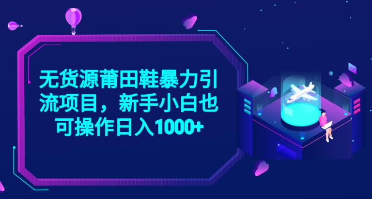 2023无货源莆田鞋暴力引流项目，新手小白也可实操日入1000+【揭秘】-铭创资源库