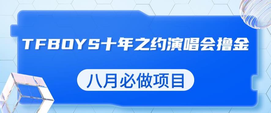 最新蓝海项目，靠最近非常火的TFBOYS十年之约演唱会流量掘金，八月必做的项目【揭秘】-铭创资源库