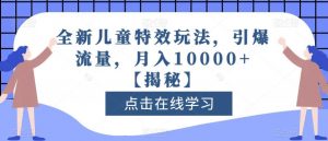 全新儿童特效玩法,引爆流量,月入10000+【揭秘】-铭创资源库