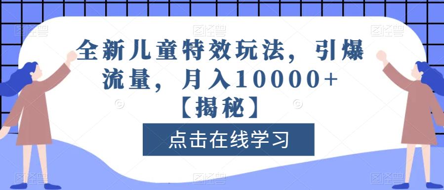 全新儿童特效玩法，引爆流量，月入10000+【揭秘】-铭创资源库