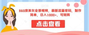 360度美女全景视频,最新流量密码,制作简单,日入1000+,可矩阵【揭秘】-铭创资源库