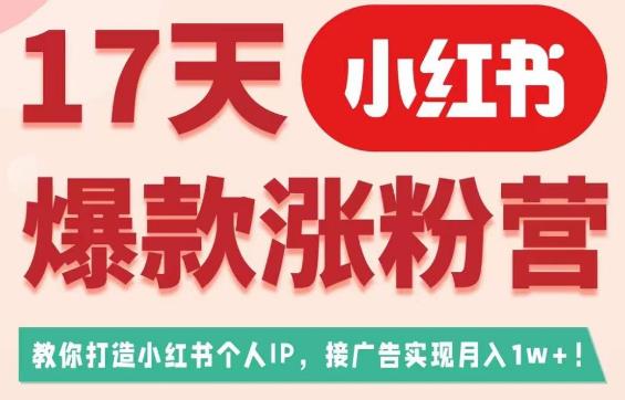 17天小红书爆款涨粉营（广告变现方向），教你打造小红书博主IP、接广告变现的-铭创资源库