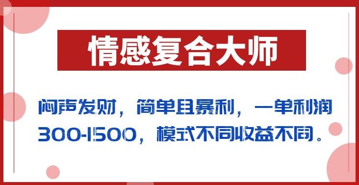 闷声发财的情感复合大师项目，简单且暴利，一单利润300-1500，模式不同收益不同【揭秘】-铭创资源库
