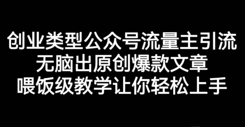 创业类型公众号流量主引流项目，无脑出原创爆款文章，喂饭级教学让你轻松上手【揭秘】-铭创资源库