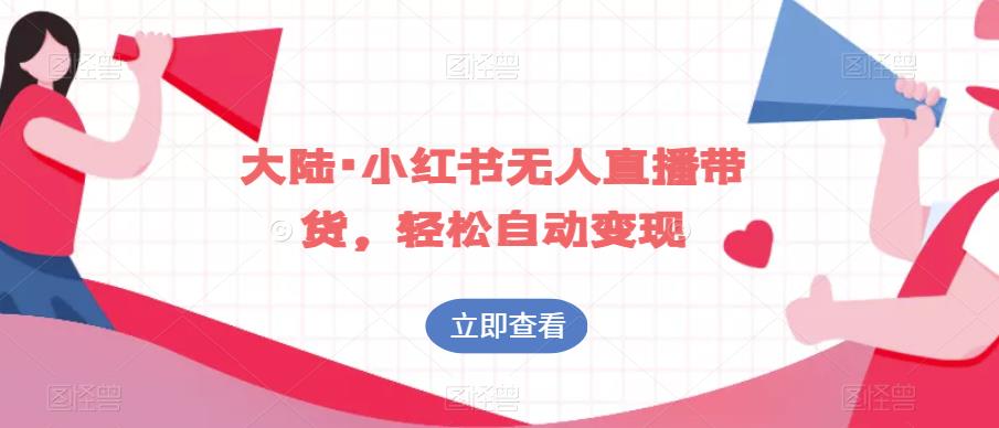 大陆·小红书无人直播带货，轻松自动变现-铭创资源库