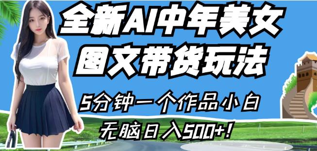全新AI中年美女图文带货玩法，5分钟一个作品小白无脑日入500+【揭秘】-铭创资源库