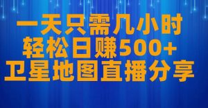 一天只需几小时，轻松日赚500+，卫星地图直播项目分享【揭秘】-铭创资源库