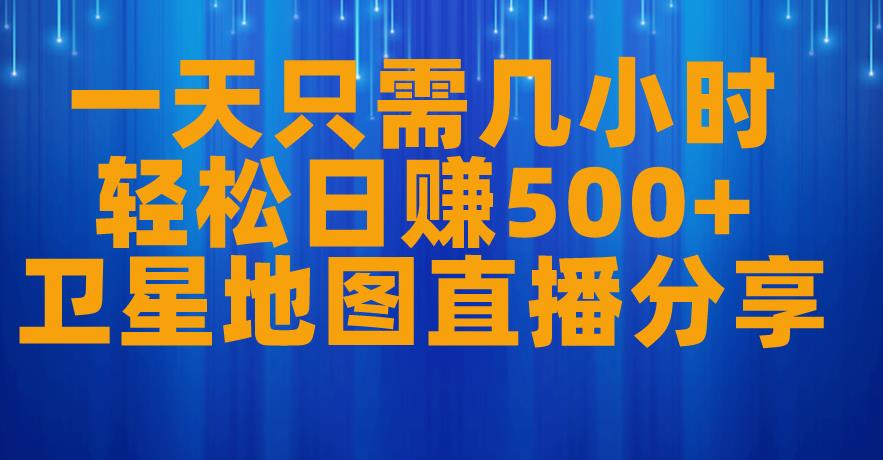 一天只需几小时，轻松日赚500+，卫星地图直播项目分享【揭秘】-铭创资源库